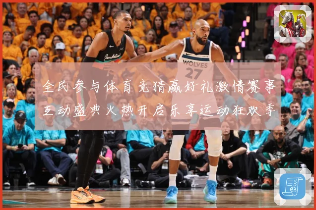 全民参与体育竞猜赢好礼激情赛事互动盛典火热开启乐享运动狂欢季数据研判-深度解析