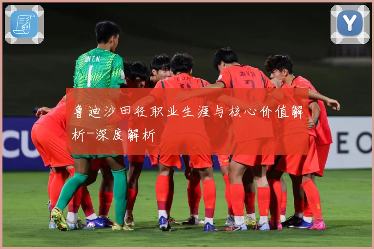 鲁迪沙田径职业生涯与核心价值解析-深度解析