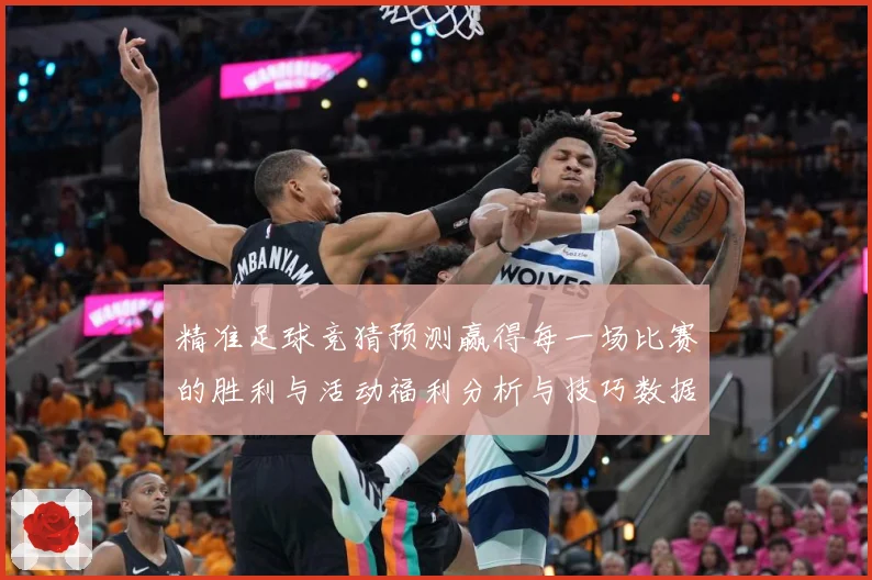 精准足球竞猜预测赢得每一场比赛的胜利与活动福利分析与技巧数据研判-深度解析