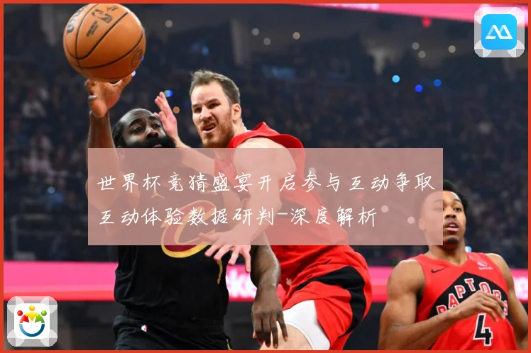 世界杯竞猜盛宴开启参与互动争取互动体验数据研判-深度解析