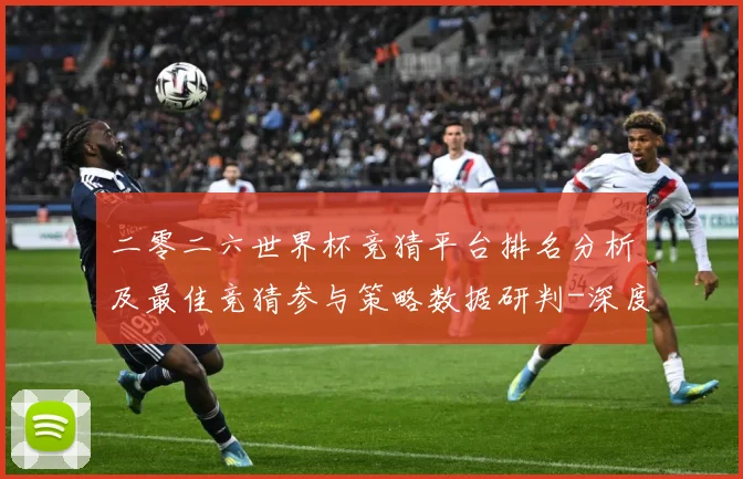 二零二六世界杯竞猜平台排名分析及最佳竞猜参与策略数据研判-深度解析