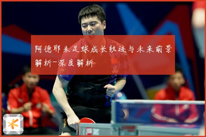 阿德耶米足球成长轨迹与未来前景解析-深度解析