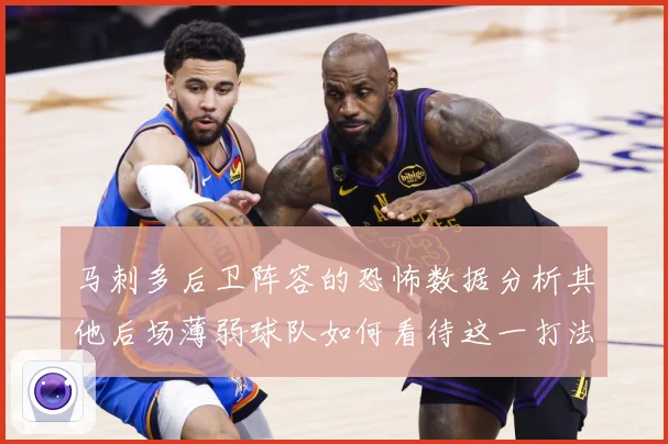 马刺多后卫阵容的恐怖数据分析其他后场薄弱球队如何看待这一打法赛场复盘-深度解析