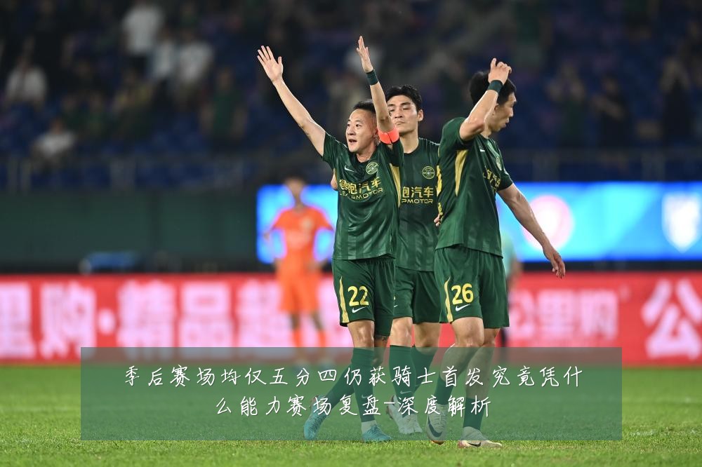 季后赛场均仅五分四仍获骑士首发究竟凭什么能力赛场复盘-深度解析