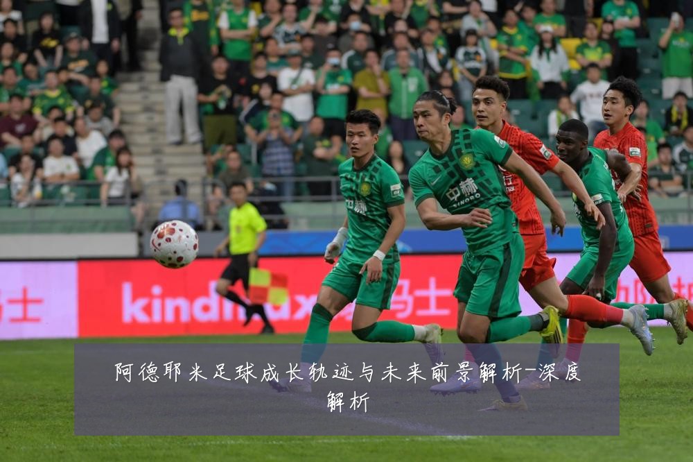 阿德耶米足球成长轨迹与未来前景解析-深度解析