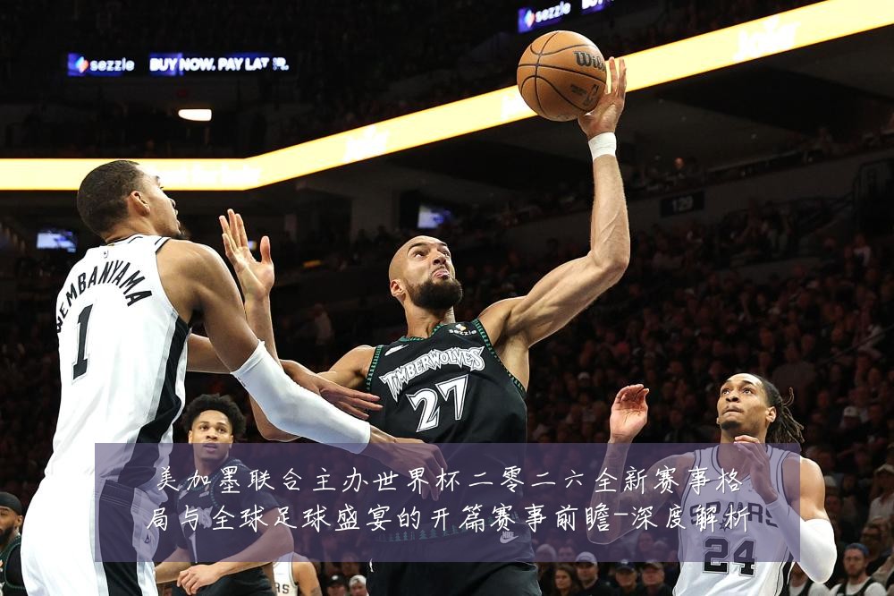 美加墨联合主办世界杯二零二六全新赛事格局与全球足球盛宴的开篇赛事前瞻-深度解析